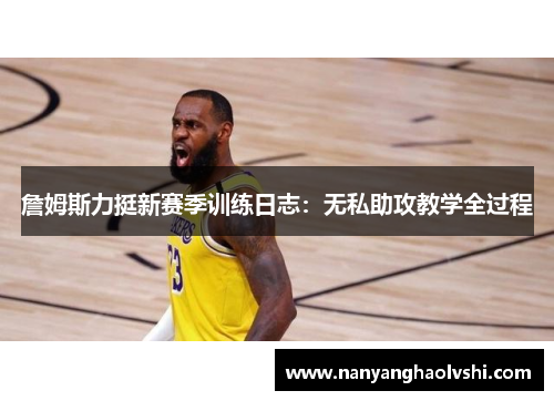 詹姆斯力挺新赛季训练日志：无私助攻教学全过程
